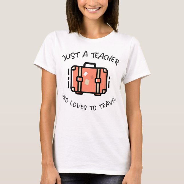 Just A Teacher Who Loves To Travel T-Shirt (Front)