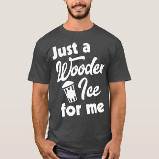 Just a Wooder Ice For Me T-Shirt