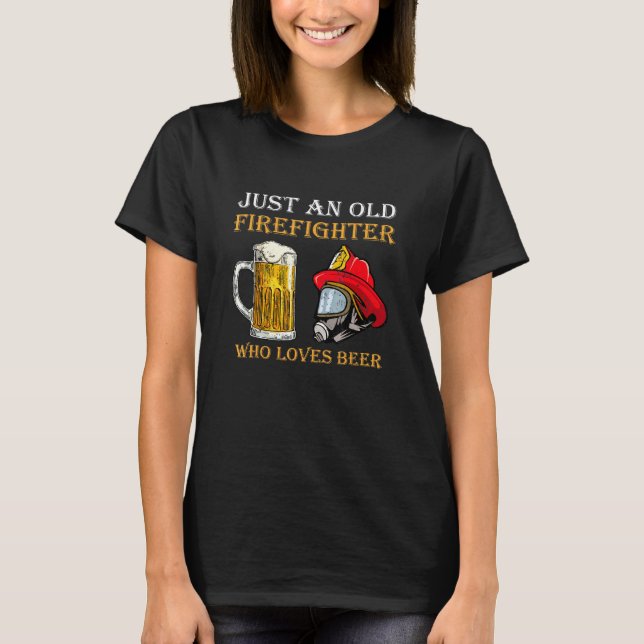 Just An Old Firefighter Who Loves Beer T-Shirt (Front)