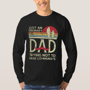 Just An Ordinary Dad Trying Not To Raise Communist T-Shirt