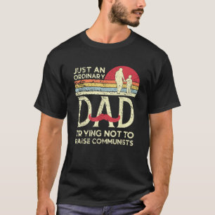 Just An Ordinary Dad Trying Not To Raise Communist T-Shirt