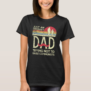 Just An Ordinary Dad Trying Not To Raise Communist T-Shirt