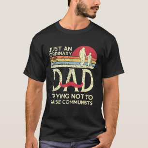 Just An Ordinary Dad Trying Not To Raise Communist T-Shirt