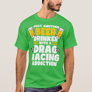 Just Another Beer Drinker With A Drag Racing Addic T-Shirt