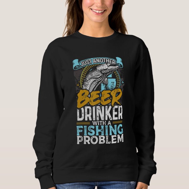 Just Another Beer Drinker With A Fishing Problem F Sweatshirt (Front)