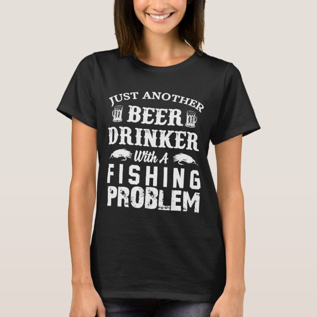 Just Another Beer Drinker With A Fishing Problem F T-Shirt (Front)