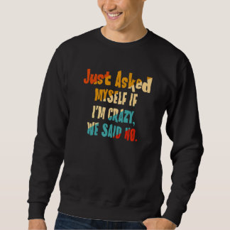 Just Asked Myself If I'm Crazy We Said No Sweatshirt