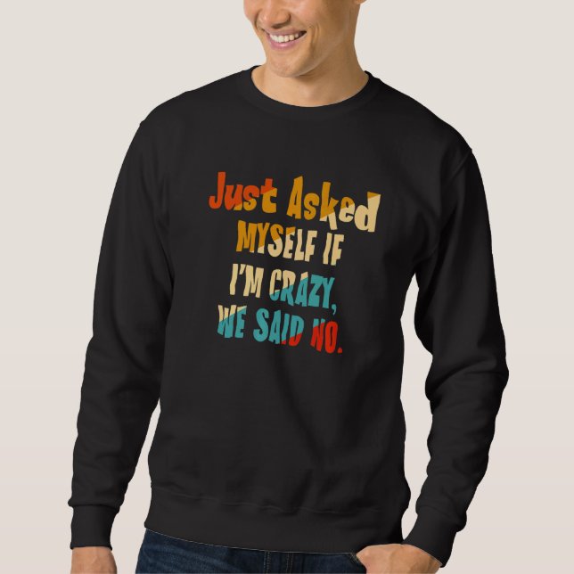 Just Asked Myself If I'm Crazy We Said No Sweatshirt (Front)