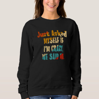 Just Asked Myself If I'm Crazy We Said No Sweatshirt