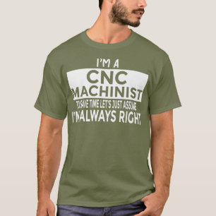 Just Assume Im Always Right  Funny CNC Machinist T-Shirt