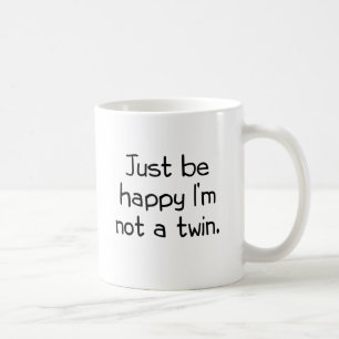 Just be happy I'm not a twin Coffee Mug