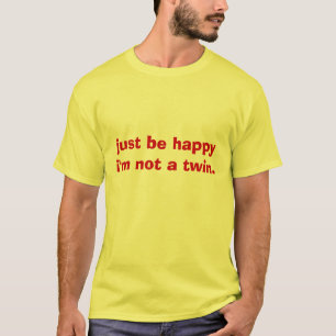 just be happyi'm not a twin. T-Shirt
