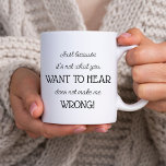 Just Because Funny Gift for Co-worker or Parent Coffee Mug<br><div class="desc">Modern black and white typographic mug,  lettered with "just because it's not what you want to hear does not make me wrong!". Funny but true words spoken in jest,  kind of humour. Fun gift co-worker,  boss,  parent or grandparent for example.</div>