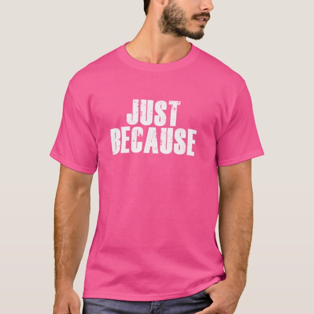 Just Because funny no explanation needed T-Shirt (Front)