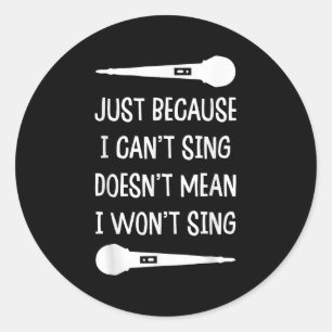 Just Because I Can't Sing Doesn't Mean I W Classic Round Sticker