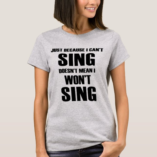 Just Because I Can't Sing Doesn't Mean I Won't Tee (Front)
