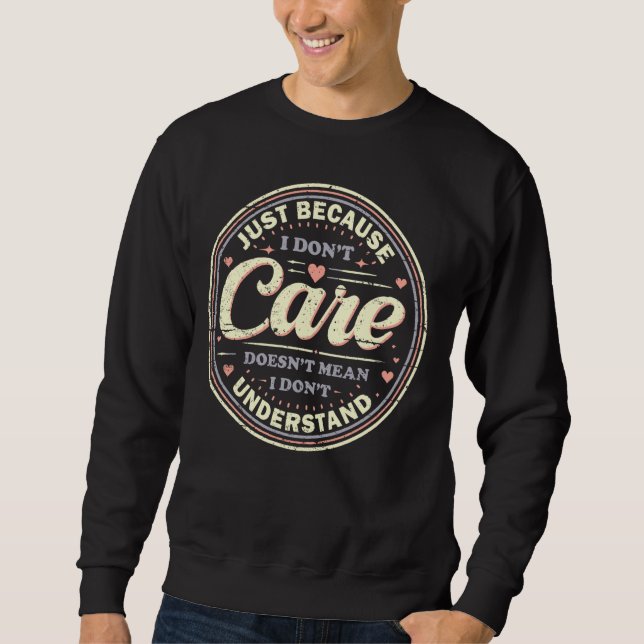 Just Because I Don't Care Sweatshirt (Front)