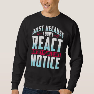 Just Because I Don't React Doesn't Mean I Didn't N Sweatshirt