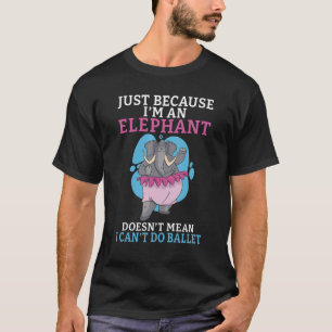Just because im an Elephant doesnt mean i cant do T-Shirt