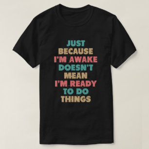 Just Because I'm Awake Doens't Mean I'm Ready T-Shirt