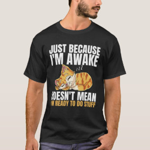 Just Because Im Awake Doesn t Mean Im Ready to Do T-Shirt