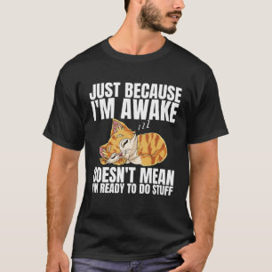 Just Because Im Awake Doesn t Mean Im Ready to Do  T-Shirt
