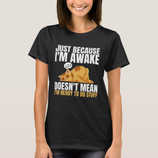 Just Because Im Awake Doesn t Mean Im Ready to Do  T-Shirt