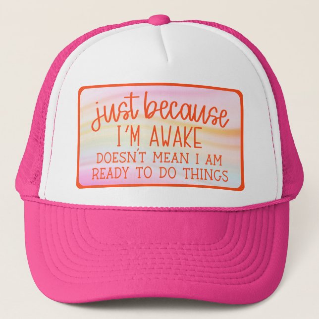 Just Because I'm Awake Doesn't Mean I Am Ready To  Trucker Hat (Front)