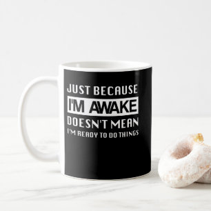 Just Because I'm Awake Doesn't Mean I'm Ready Coffee Mug