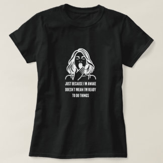 Just Because I'm Awake Doesn't Mean I'm Ready T-Shirt