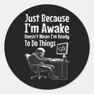 Just Because I'm Awake Doesn't Mean I'm Ready To D Classic Round Sticker