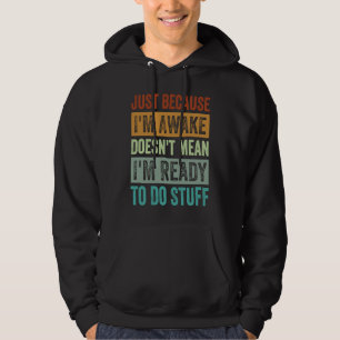 Just Because I'm Awake Doesn't Mean I'm Ready To D Hoodie