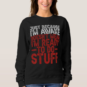 Just Because I'm Awake Doesn't Mean I'm Ready To D Sweatshirt