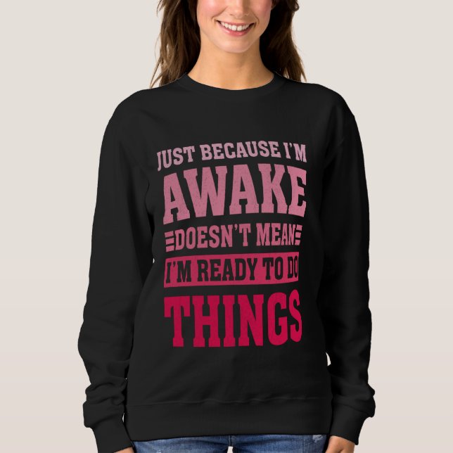 Just Because I'm Awake Doesn't Mean I'm Ready To D Sweatshirt (Front)