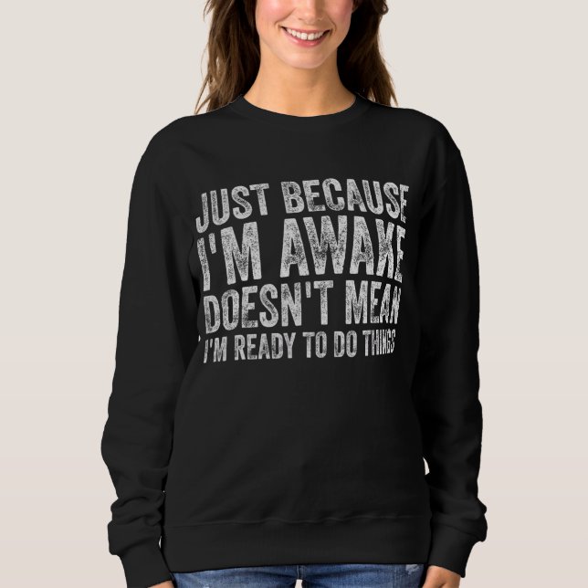 Just Because I'm Awake Doesn't Mean I'm Ready To D Sweatshirt (Front)