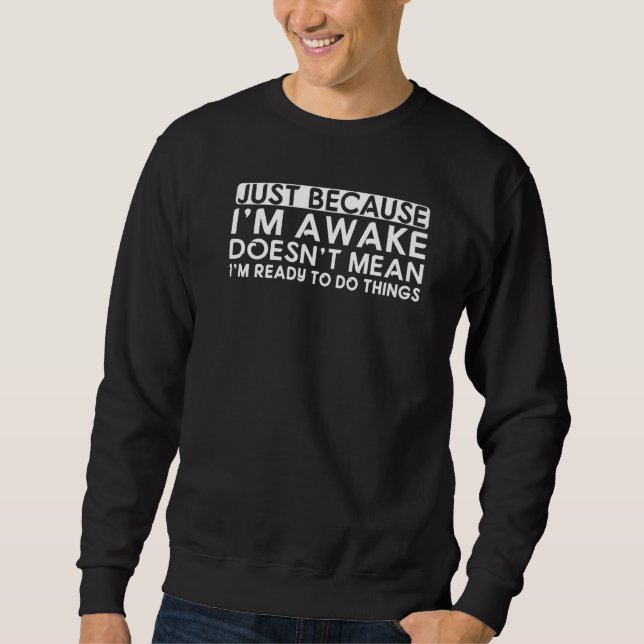 Just Because I'm Awake Doesn't Mean I'm Ready to D Sweatshirt (Front)