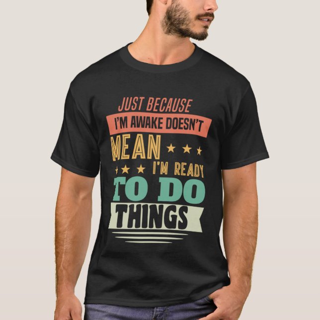 Just Because I'm Awake Doesn't Mean I'm Ready To D T-Shirt (Front)