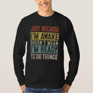 Just Because I'm Awake Doesn't Mean I'm Ready To D T-Shirt