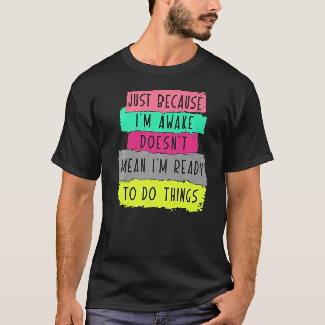 just because i'm awake doesn't mean i'm ready to d T-Shirt (Front)