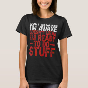 Just Because I'm Awake Doesn't Mean I'm Ready To D T-Shirt