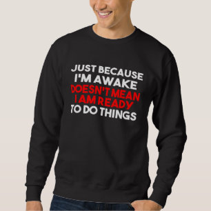 Just Because Im Awake Doesnt Mean Im Ready To Do S Sweatshirt