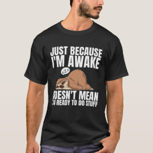 Just Because Im Awake Doesnt Mean Im Ready to Do S T-Shirt