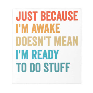 Just Because i'm Awake Doesn't Mean I'm Ready To Notepad