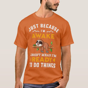 Just Because Im Awake Doesnt Mean T-Shirt
