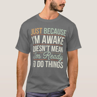 Just because Im awake Funny Men Women Sarcastic Fu T-Shirt