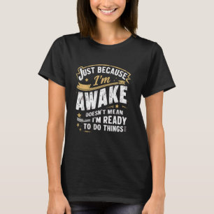 Just Because I'm Awake Funny Morning Person Quotes T-Shirt