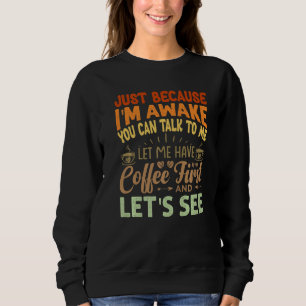 Just Because I'm Awake You Can Talk To Me - Funny Sweatshirt