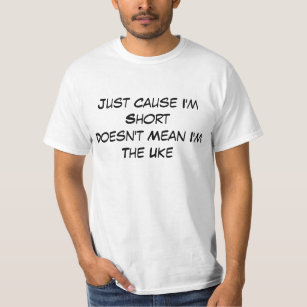 Just because I'm Short  Doesn't Mean I'm The Uke T-Shirt