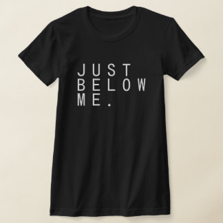 JUST BELOW ME. T-Shirt