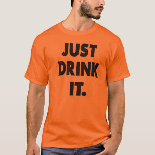 JUST DRINK IT. T-Shirt